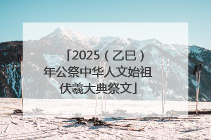 2025（乙巳）年公祭中华人文始祖伏羲大典祭文