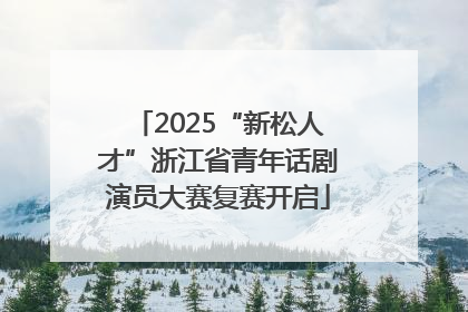 2025“新松人才”浙江省青年话剧演员大赛复赛开启
