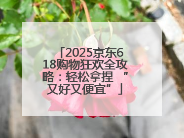 2025京东618购物狂欢全攻略：轻松拿捏 “又好又便宜”