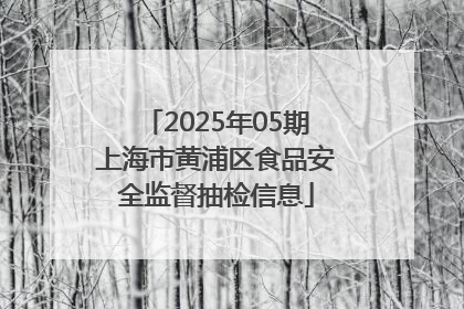 2025年05期上海市黄浦区食品安全监督抽检信息