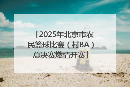 2025年北京市农民篮球比赛（村BA）总决赛燃情开赛