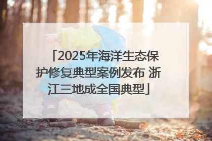 2025年海洋生态保护修复典型案例发布 浙江三地成全国典型