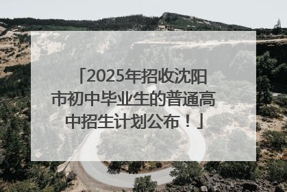 2025年招收沈阳市初中毕业生的普通高中招生计划公布！
