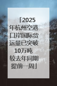 2025年杭州空港口岸国际货运量已突破10万吨 较去年同期提前一周