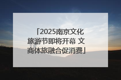 2025南京文化旅游节即将开幕 文商体旅融合促消费