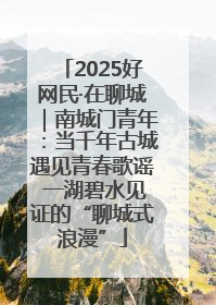 2025好网民·在聊城｜南城门青年：当千年古城遇见青春歌谣 一湖碧水见证的“聊城式浪漫”