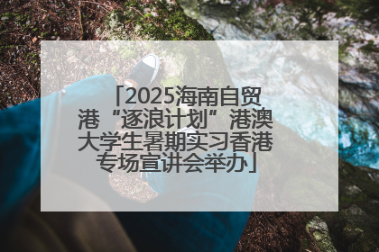 2025海南自贸港“逐浪计划”港澳大学生暑期实习香港专场宣讲会举办