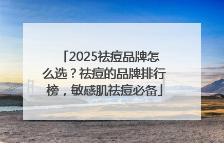 2025祛痘品牌怎么选？祛痘的品牌排行榜，敏感肌祛痘必备