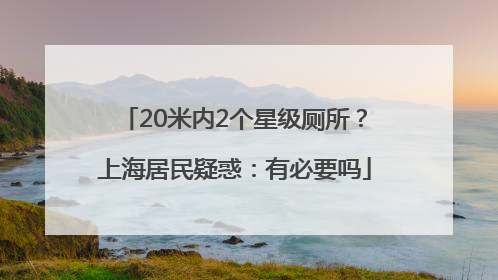 20米内2个星级厕所？上海居民疑惑：有必要吗