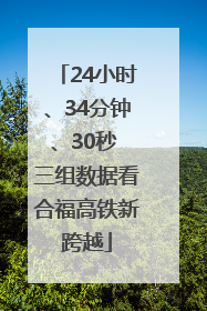 24小时、34分钟、30秒 三组数据看合福高铁新跨越