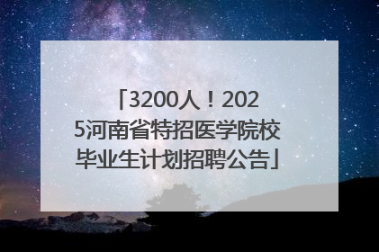 3200人！2025河南省特招医学院校毕业生计划招聘公告