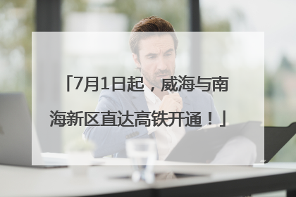 7月1日起，威海与南海新区直达高铁开通！