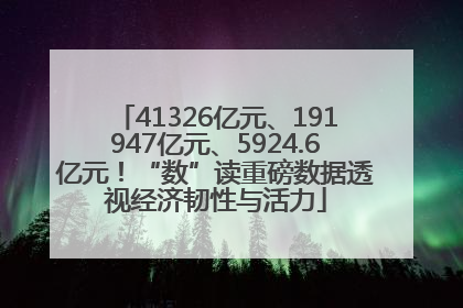 41326亿元、191947亿元、5924.6亿元！“数”读重磅数据透视经济韧性与活力