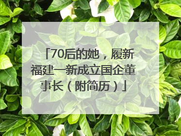 70后的她，履新福建一新成立国企董事长（附简历）