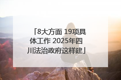 8大方面 19项具体工作 2025年四川法治政府这样建