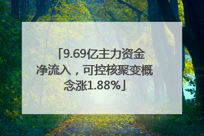 9.69亿主力资金净流入，可控核聚变概念涨1.88%
