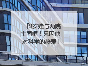 9岁娃与两院士同框！只因他对科学的热爱