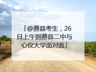 @费县考生，26日上午到费县二中与心仪大学面对面