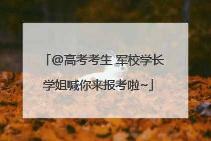 @高考考生 军校学长学姐喊你来报考啦~