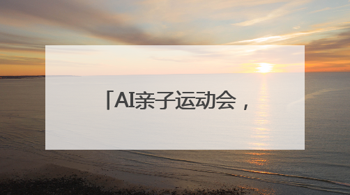 AI亲子运动会，让体育与科技在“家门口”点亮生活