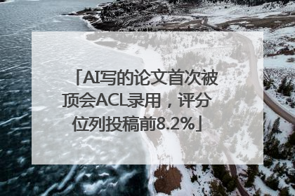 AI写的论文首次被顶会ACL录用，评分位列投稿前8.2%