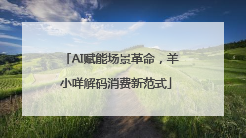 AI赋能场景革命，羊小咩解码消费新范式