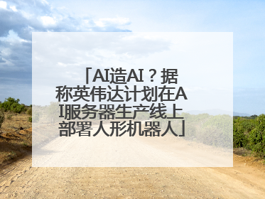 AI造AI？据称英伟达计划在AI服务器生产线上部署人形机器人