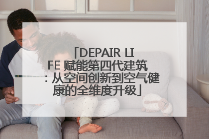 DEPAIR LIFE 赋能第四代建筑：从空间创新到空气健康的全维度升级
