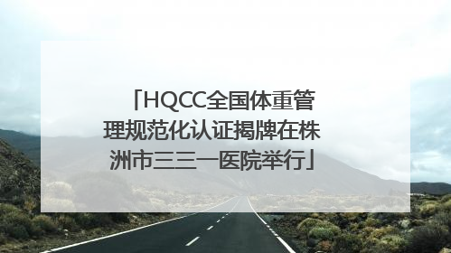 HQCC全国体重管理规范化认证揭牌在株洲市三三一医院举行