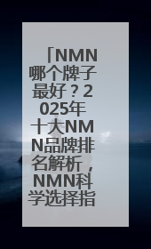 NMN哪个牌子最好？2025年十大NMN品牌排名解析，NMN科学选择指南
