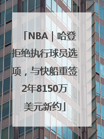 NBA｜哈登拒绝执行球员选项，与快船重签2年8150万美元新约