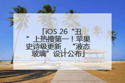 iOS 26“丑”上热搜第一！苹果史诗级更新，“液态玻璃”设计公布
